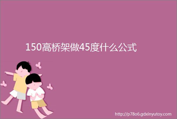 150高桥架做45度什么公式