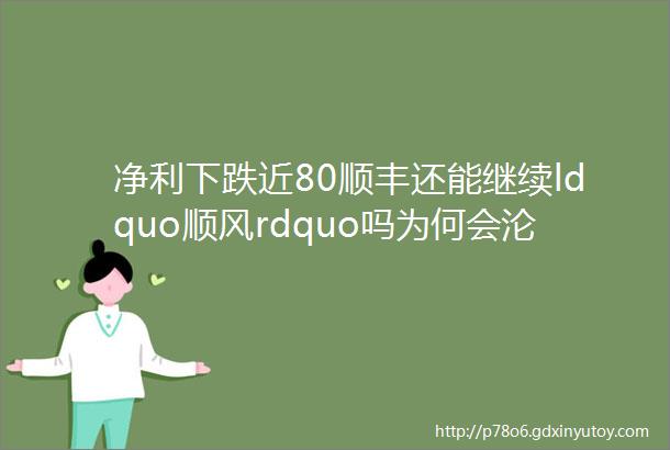 净利下跌近80顺丰还能继续ldquo顺风rdquo吗为何会沦落到如此地步