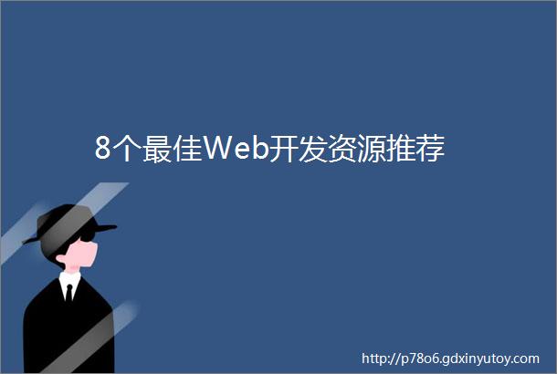 8个最佳Web开发资源推荐