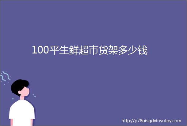 100平生鲜超市货架多少钱