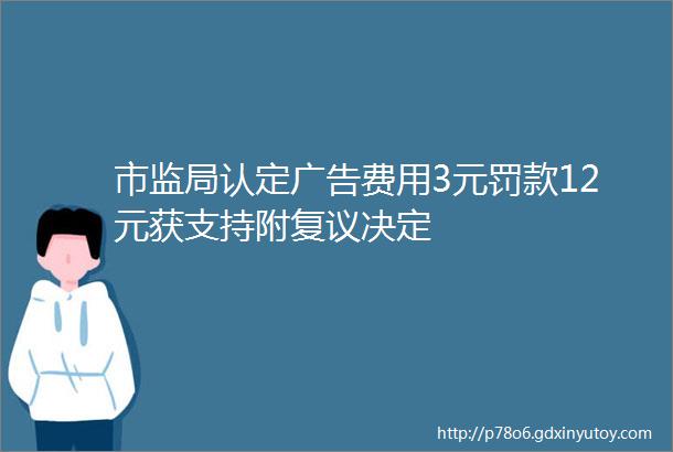 市监局认定广告费用3元罚款12元获支持附复议决定