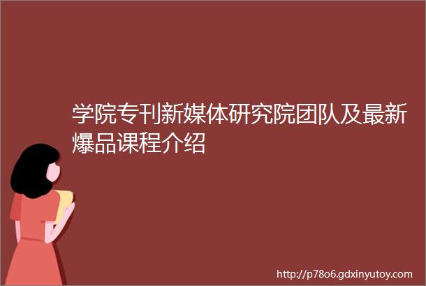 学院专刊新媒体研究院团队及最新爆品课程介绍