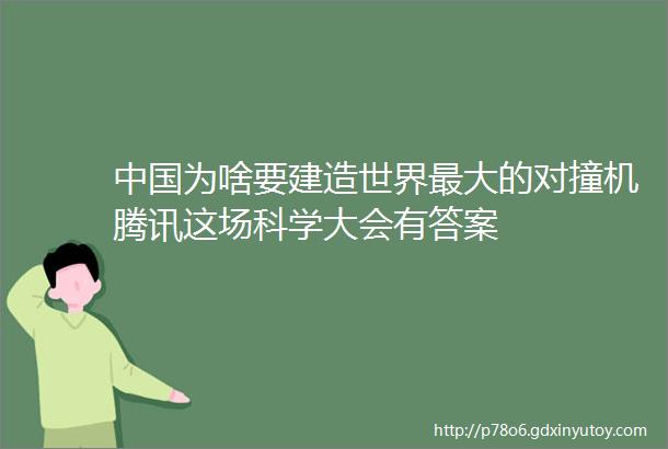 中国为啥要建造世界最大的对撞机腾讯这场科学大会有答案